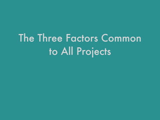 The Three Factors Common
to All Projects
 