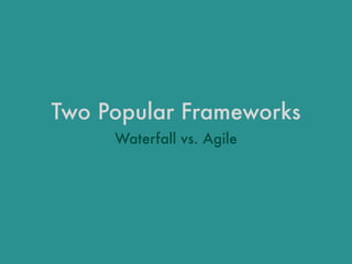 Two Popular Frameworks
Waterfall vs. Agile
 