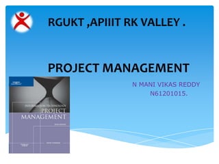 PROJECT MANAGEMENT
N MANI VIKAS REDDY
N61201015.
RGUKT ,APIIIT RK VALLEY .
 