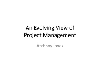 An Evolving View of
Project Management
Anthony Jones

 