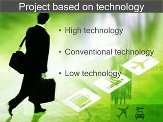 Project based on technology
• High technology
• Conventional technology
• Low technology
 