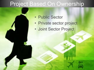 Project Based On Ownership
• Public Sector
• Private sector project
• Joint Sector Project
 
