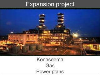 Expansion project
Konaseema
Gas
Power plans
 