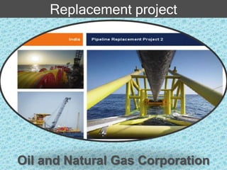 Replacement project
Oil and Natural Gas Corporation
 