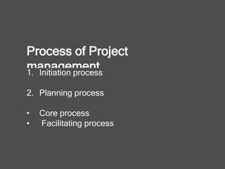 Process of Project
management1. Initiation process
2. Planning process
• Core process
• Facilitating process
 