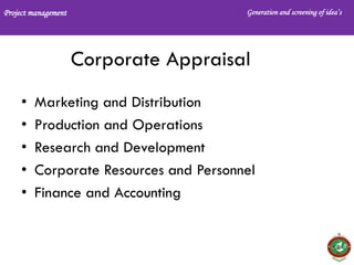 Project management Generation and screening of idea’s
Corporate Appraisal
• Marketing and Distribution
• Production and Operations
• Research and Development
• Corporate Resources and Personnel
• Finance and Accounting
 