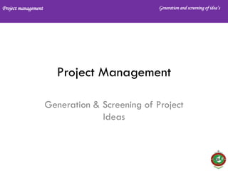 Project management Generation and screening of idea’s
Project Management
Generation & Screening of Project
Ideas
 
