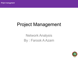 Project management
1
Project Management
Network Analysis
By : Farook A Azam
 