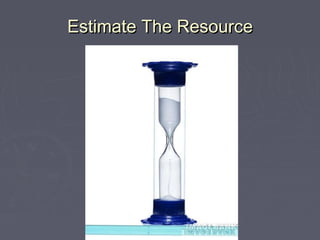 Estimate The ResourceEstimate The Resource
 