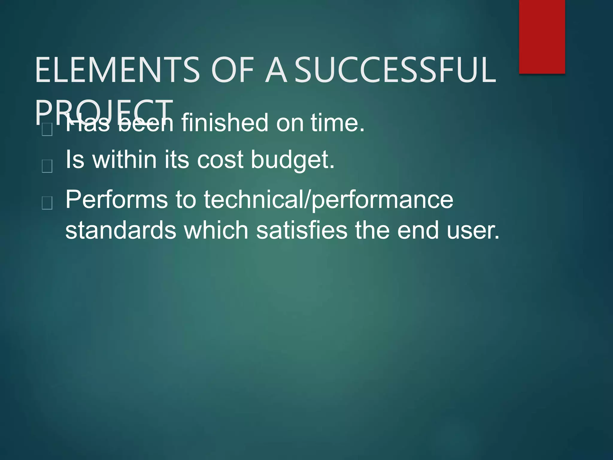 ELEMENTS OF A SUCCESSFUL
PROJECTHas been finished on time.
Is within its cost budget.
Performs to technical/performance
standards which satisfies the end user.
 