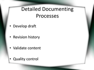 Detailed Documenting 
Processes 
• Develop draft 
• Revision history 
• Validate content 
• Quality control 
 