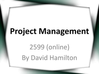 Project Management 
2599 (online) 
By David Hamilton 
 