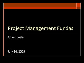 Project Management Fundas
Anand Joshi
July 24, 2009
 