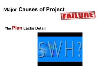 Major Causes of Project
The Plan Lacks Detail
 