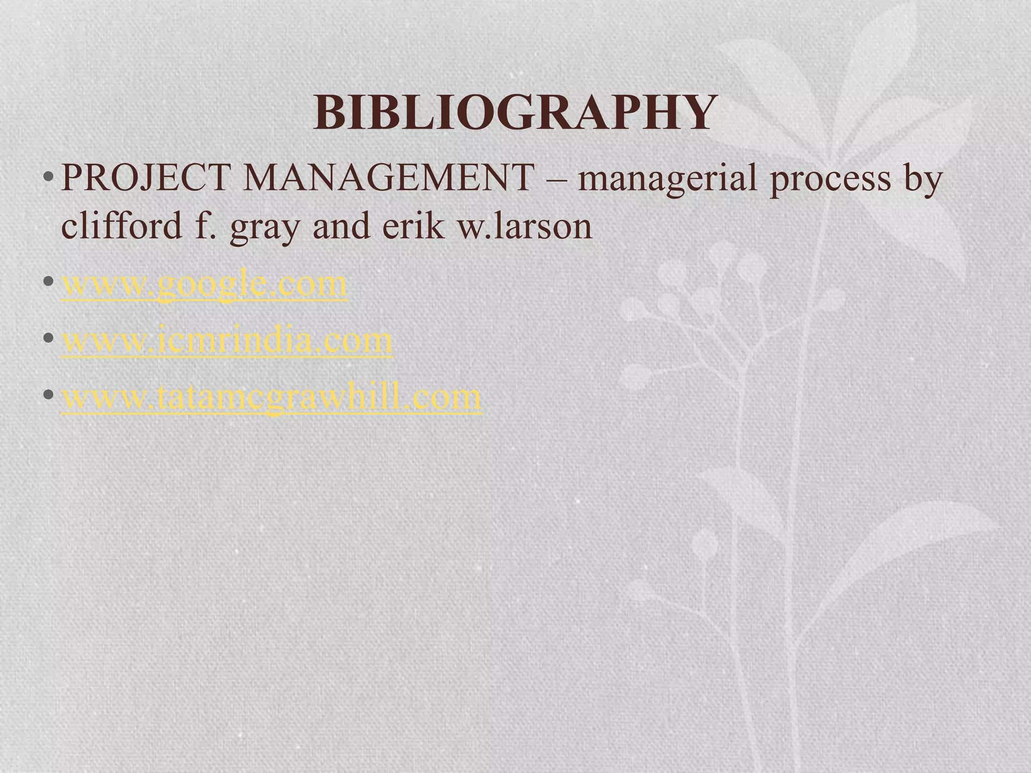 BIBLIOGRAPHY
•PROJECT MANAGEMENT – managerial process by
clifford f. gray and erik w.larson
•www.google.com
•www.icmrindia.com
•www.tatamcgrawhill.com
 