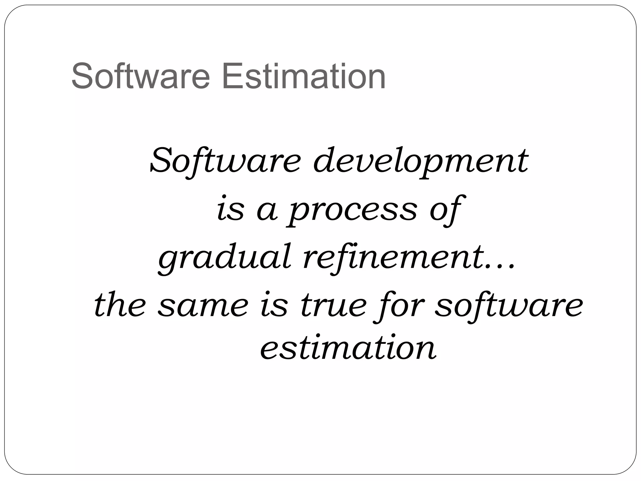 Software development
is a process of
gradual refinement…
the same is true for software
estimation
Software Estimation
 