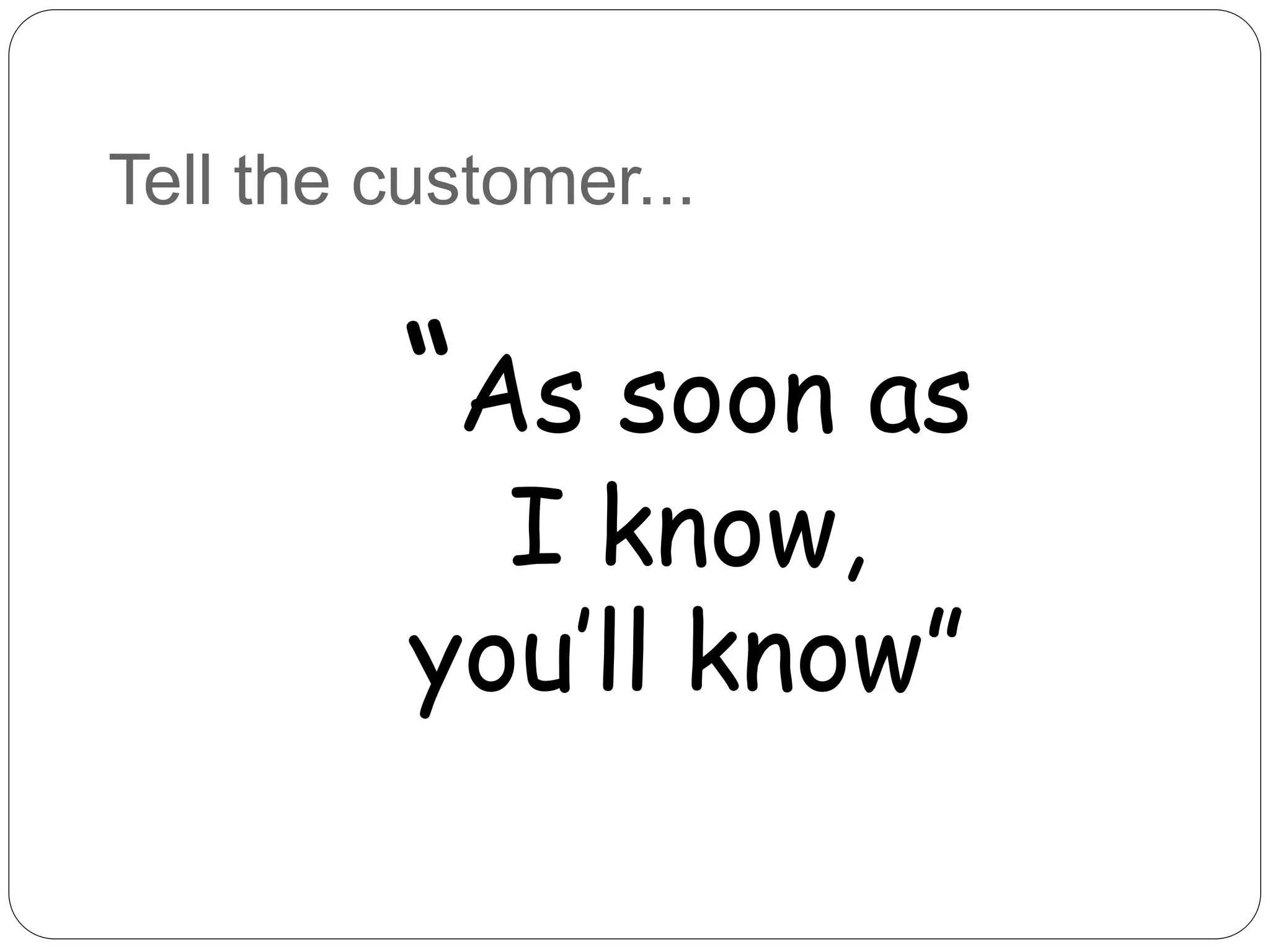 Tell the customer...
“As soon as
I know,
you’ll know”
 