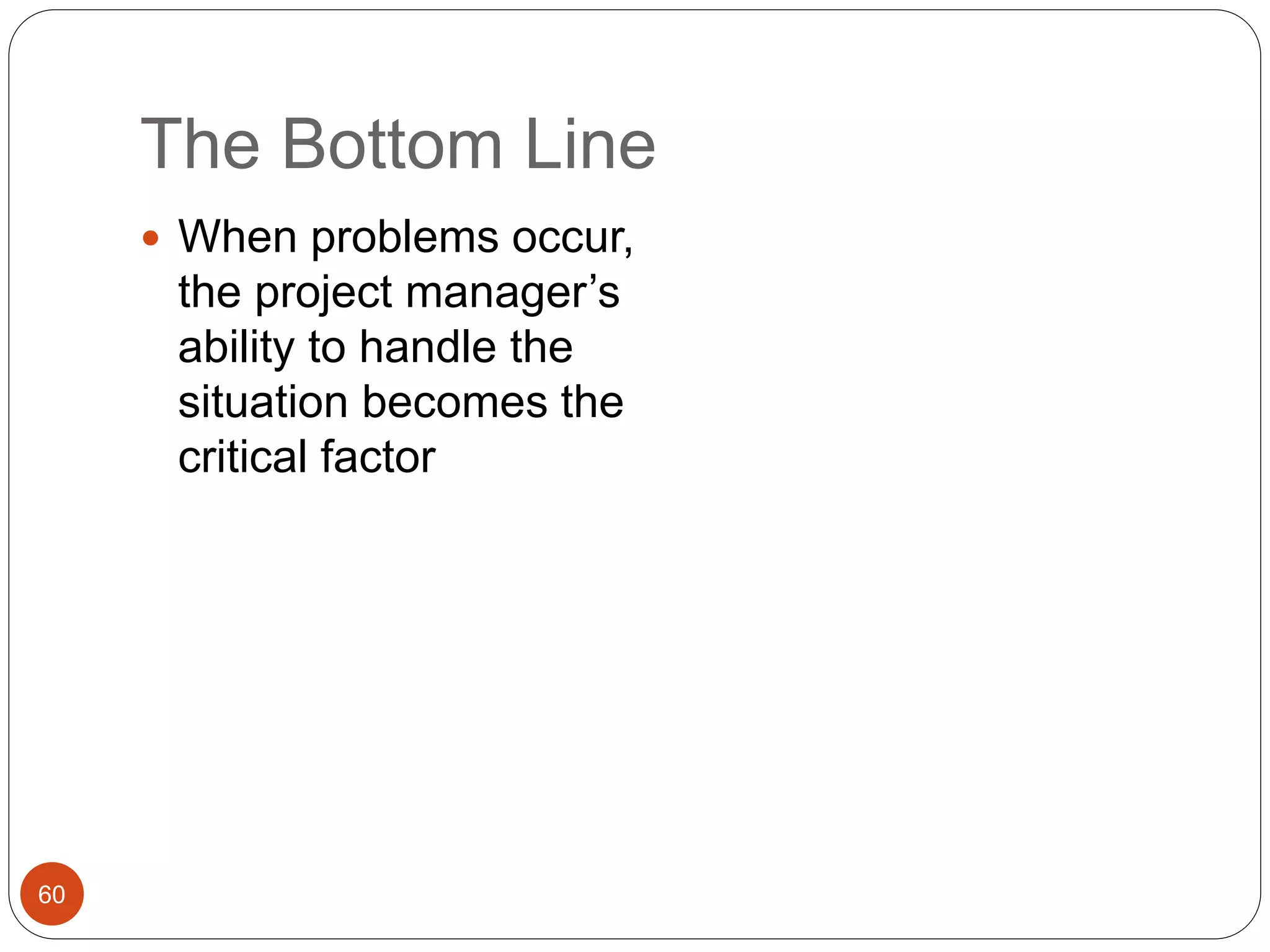 The Bottom Line
60
 When problems occur,
the project manager’s
ability to handle the
situation becomes the
critical factor
 