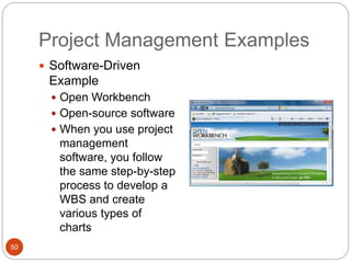 Project Management Examples
50
 Software-Driven
Example
 Open Workbench
 Open-source software
 When you use project
management
software, you follow
the same step-by-step
process to develop a
WBS and create
various types of
charts
 