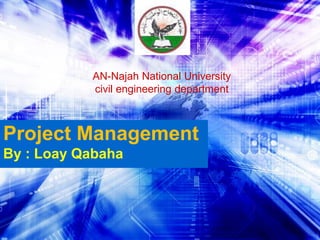 Project Management
By : Loay Qabaha
AN-Najah National University
civil engineering department
 