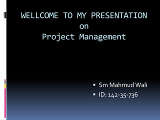 WELLCOME TO MY PRESENTATION
on
Project Management
 Sm Mahmud Wali
 ID: 142-35-736
 