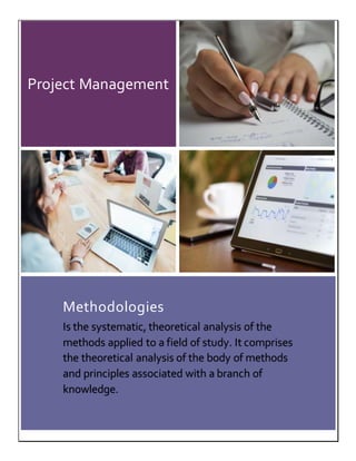 Project Management
Methodologies
Is the systematic, theoretical analysis of the
methods applied to a field of study. It comprises
the theoretical analysis of the body of methods
and principles associated with a branch of
knowledge.
 