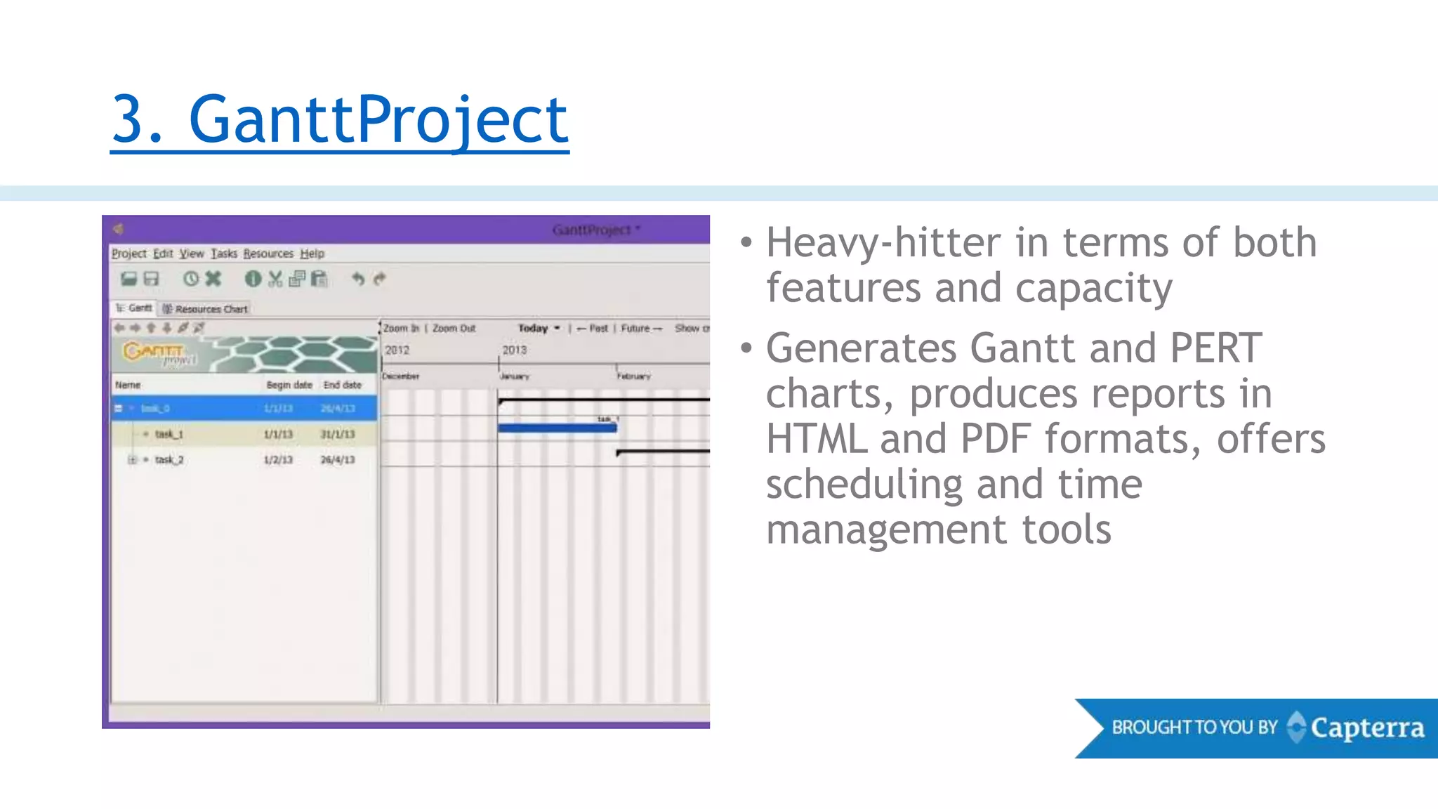 3. GanttProject
• Heavy-hitter in terms of both
features and capacity
• Generates Gantt and PERT
charts, produces reports in
HTML and PDF formats, offers
scheduling and time
management tools
 