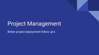 Project Management
Better project deployment follow up’s
 