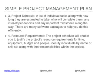 HandsOnWP.com @nick_batik@sandi_batik
SIMPLE PROJECT MANAGEMENT PLAN
➤ 3. Project Schedule: A list of individual tasks alo...