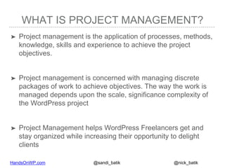 HandsOnWP.com @nick_batik@sandi_batik
WHAT IS PROJECT MANAGEMENT?
➤ Project management is the application of processes, me...