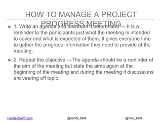HandsOnWP.com @nick_batik@sandi_batik
HOW TO MANAGE A PROJECT
PROGRESS MEETING➤ 1. Write an agenda and distribute it befor...