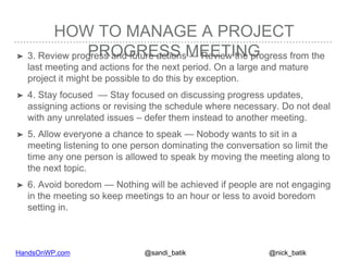 HandsOnWP.com @nick_batik@sandi_batik
HOW TO MANAGE A PROJECT
PROGRESS MEETING➤ 3. Review progress and future actions — Re...