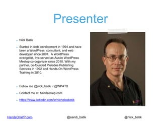 HandsOnWP.com @nick_batik@sandi_batik
Presenter
Nick Batik
Started in web development in 1994 and have
been a WordPress co...