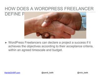 HandsOnWP.com @nick_batik@sandi_batik
HOW DOES A WORDPRESS FREELANCER
DEFINE PROJECT SUCCESS
➤ WordPress Freelancers can d...