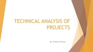 TECHNICAL ANALYSIS OF
PROJECTS
By: Prateek P Pawar
 
