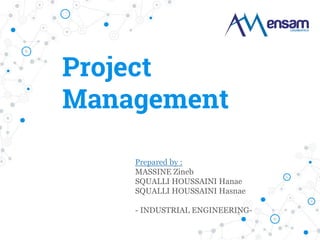 Project
Management
Prepared by :
MASSINE Zineb
SQUALLI HOUSSAINI Hanae
SQUALLI HOUSSAINI Hasnae
- INDUSTRIAL ENGINEERING-
 