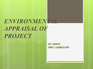 ENVIRONMENTAL
APPRAISAL OF
PROJECT
BY JENIFA
MBA 2 SEMESTER
 