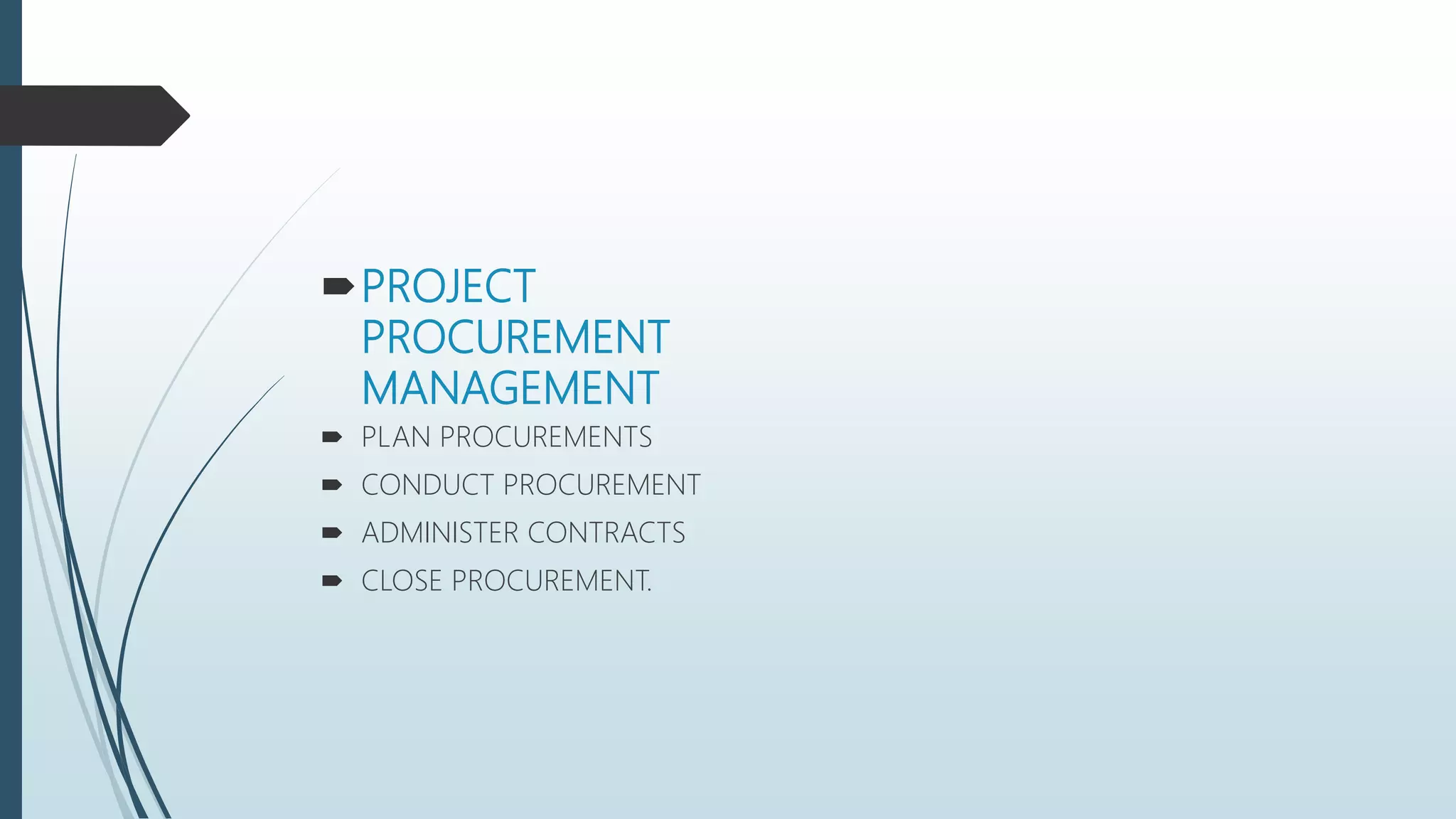 PROJECT
PROCUREMENT
MANAGEMENT
 PLAN PROCUREMENTS
 CONDUCT PROCUREMENT
 ADMINISTER CONTRACTS
 CLOSE PROCUREMENT.
 