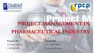 PROJECT MANAGEMENT IN
PHARMACEUTICAL INDUSTRY
Prepared By: Guided By:
Chandani Tripathi Dr. Gayatri Patel
17MPHRA010 Associate Professor
1
 