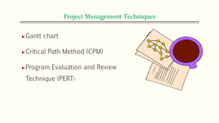Project Management Techniques
►Gantt chart
►Critical Path Method (CPM)
►Program Evaluation and Review
Technique (PERT)
 