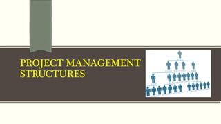 PROJECT MANAGEMENT
STRUCTURES
 