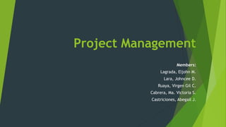 Project Management
Members:
Lagrada, Eljohn M.
Lara, Johncee D.
Ruaya, Virgen Gil C.
Cabrera, Ma. Victoria S.
Castriciones, Abegail J.
 
