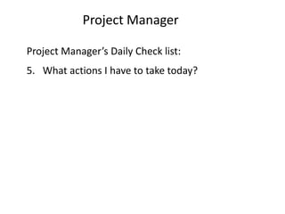 Project Manager

Project Manager’s Daily Check list:
5. What actions I have to take today?
 
