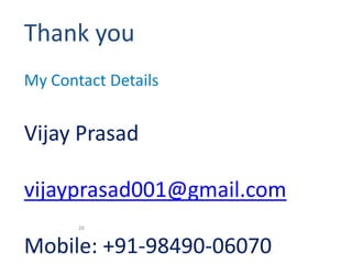Thank you
My Contact Details


Vijay Prasad

vijayprasad001@gmail.com
       26


Mobile: +91-98490-06070
 