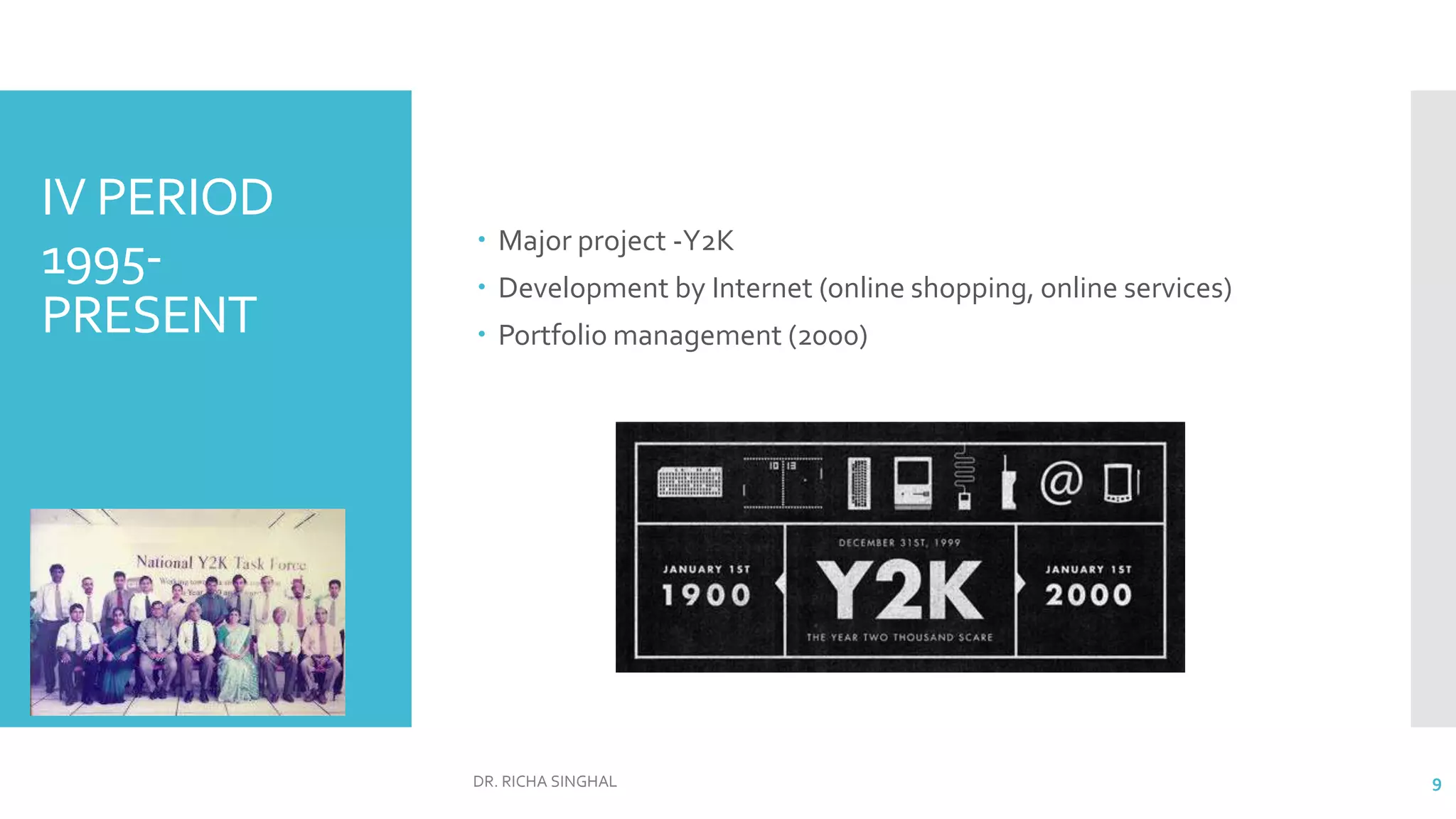 IV PERIOD
1995-
PRESENT
 Major project -Y2K
 Development by Internet (online shopping, online services)
 Portfolio management (2000)
DR. RICHA SINGHAL 9
 