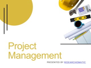 Project
Management
PRESENTED BY RESEARCHOMATIC
 