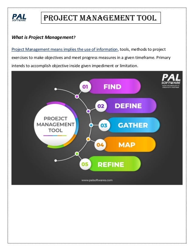 What is Project Management?
Project Management means implies the use of information, tools, methods to project
exercises to make objectives and meet progress measures in a given timeframe. Primary
intends to accomplish objective inside given impediment or limitation.
Project management tool
 