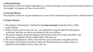 Based on the LOC/KLOC count of software, many other metrics can be computed:
1. Errors/KLOC
2. Cost / KLOC
3. Defects/KLOC...