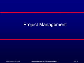 ©Ian Sommerville 2004 Software Engineering, 7th edition. Chapter 5 Slide 1
Project Management
 