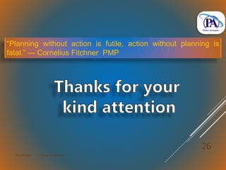 M.V.Kannan Planet Aerospace
26
“Planning without action is futile, action without planning is
fatal.” — Cornelius Fitchner PMP
 